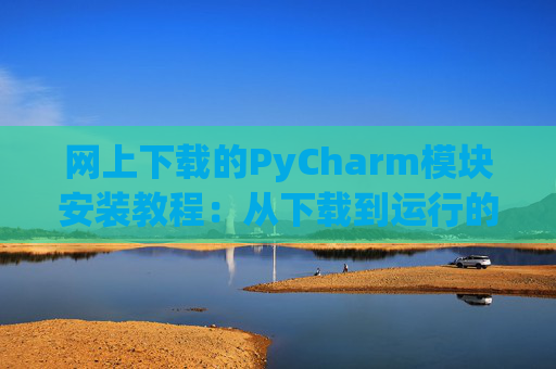 网上下载的PyCharm模块安装教程：从下载到运行的全流程